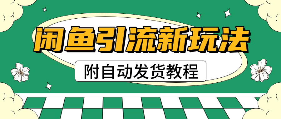 2025闲鱼引流新玩法，日引200+创业粉，每天稳定1000+收益（附自动发货教程）-金九副业网