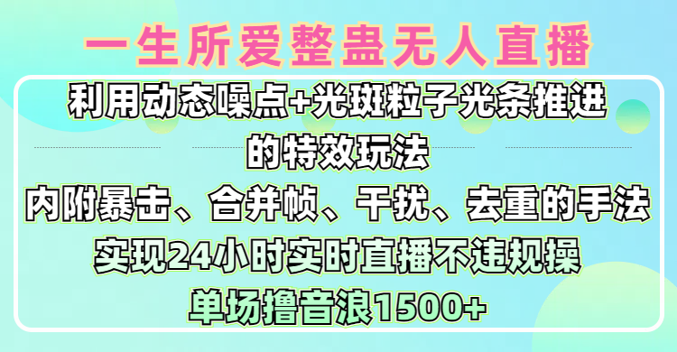 一生所爱无人整蛊升级版9.0，利用动态噪点+光斑粒子光条推进的特效玩法，内附暴击、合并帧、干扰、去重的手法，实现24小时实时直播不违规操，单场日入1500+，小白也能无脑驾驭-金九副业网