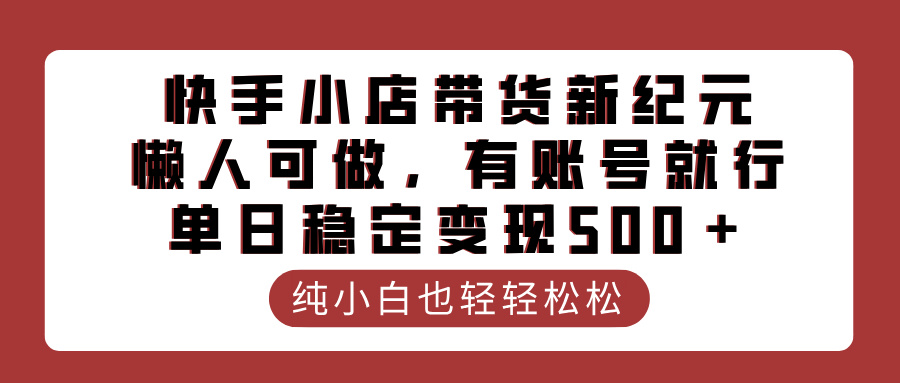 快手小店带货新纪元，懒人可做，有账号就行，单日稳定变现500＋-金九副业网