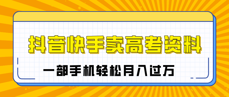 临近高考季，抖音快手卖高考资料，小白可操作一部手机轻松月入过万-金九副业网