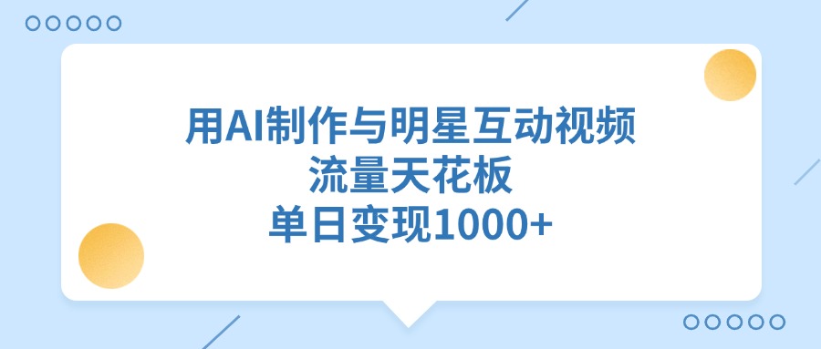 用AI制作与明星互动视频，流量天花板，单日变现1000+-金九副业网