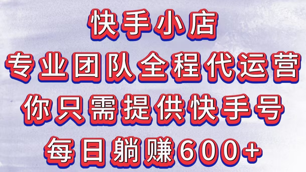 快手小店，专业团队全程代运营，你只需提供快手号，每日躺赚600+-金九副业网