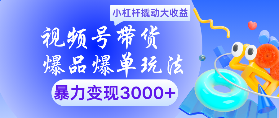 视频号带货爆品爆单玩法小杠杆撬动大收益暴力变现3000+-金九副业网