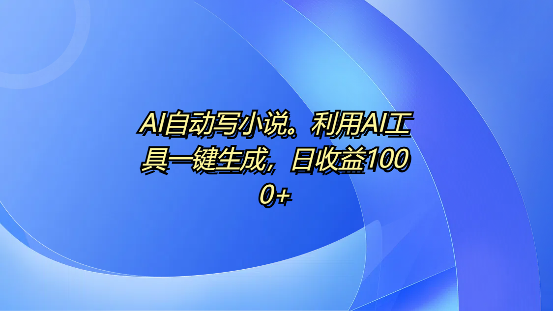 AI自动写小说。利用AI工具一键生成，日收益1000+-金九副业网