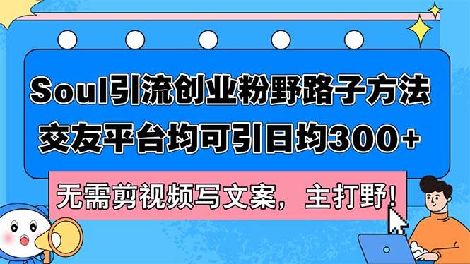 Soul引流创业粉野路子方法，交友平台均可引日均300+，无需剪视频写文案…-金九副业网